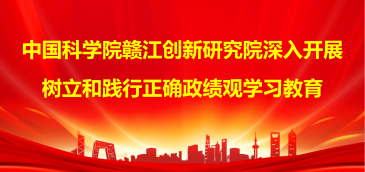 中国科学院赣江创新研究院深入开展树立和践行正确政绩观学习教育